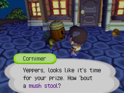 Cornimer: Yeppers, looks like it's time for your prize. How 'bout a mush stool?
