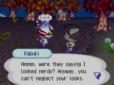 Kabuki: Hmmm, were they saying I looked nerdy? Anyway, you can't neglect your looks.