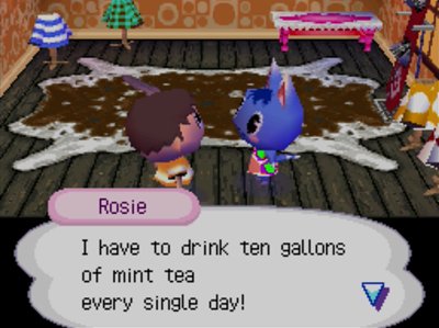 Rosie: I have to drink ten gallons of mint tea every single day!