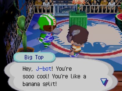 Big Top: Hey, J-bot! You're so cool! You're like a banana split!