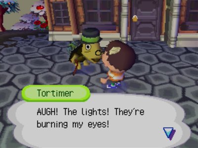 Tortimer: AUGH! The lights! They're burning my eyes!