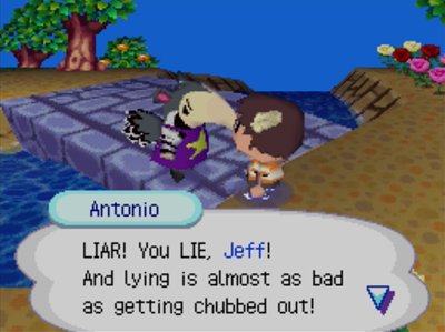 Antonio: LIAR! You LIE, Jeff! And lying is almost as bad as getting chubbed out!