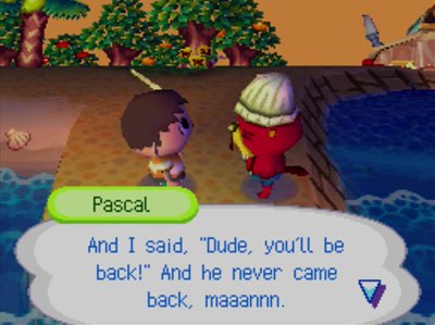 Pascal: And I said, 'Dude, you'll be back!' And he never came back, maaannn.