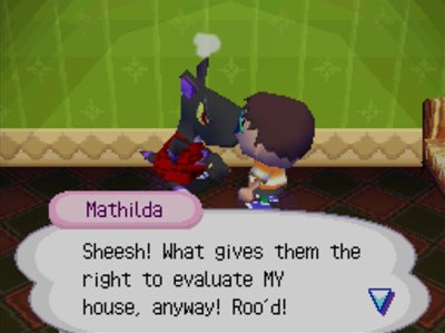 Mathilda: Sheesh! What gives them the right to evaluate MY house, anyway! Roo'd!