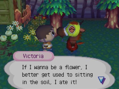 Victoria: If I wanna be a flower, I better get used to sitting in the soil, I ate it!