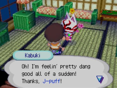 Kabuki: Oh! I'm feelin' pretty dang good all of a sudden! Thanks, J-puff!