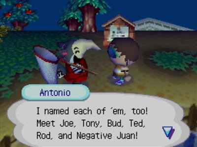 Antonio: I named each of 'em, too! Meet Joe, Tony, Bud, Ted, Rod, and Negative Juan!