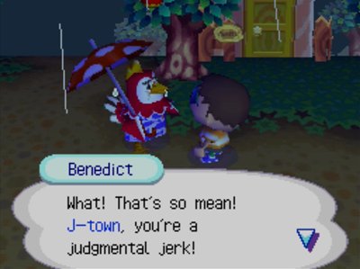 Benedict: What! That's so mean! J-town, you're a judgmental jerk!