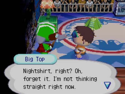 Big Top: Nightshirt, right? Oh, forget it. I'm not thinking straight right now.