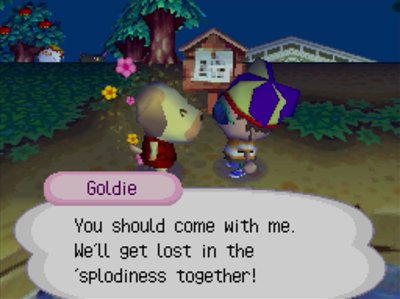 Goldie: You should come with me. We'll get lost in the 'splodiness together!