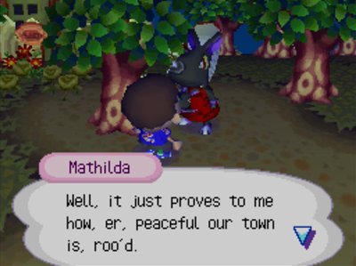 Mathilda: Well, it just proves to me how, er, peaceful our town is, roo'd.