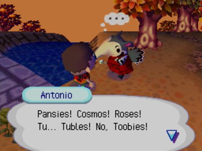 Antonio: Pansies! Cosmos! Roses! Tu... Tubles! No, Toobies!