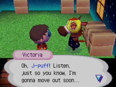 Victoria: Oh, J-puff! Listen, just so you know, I'm gonna move out soon...