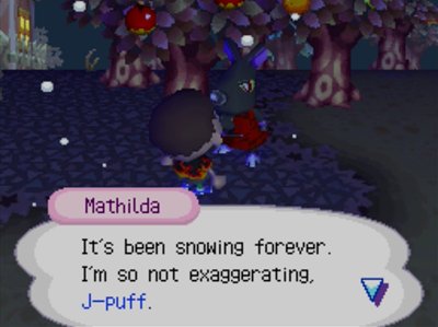 Mathilda: It's been snowing forever. I'm so not exaggerating, J-puff.