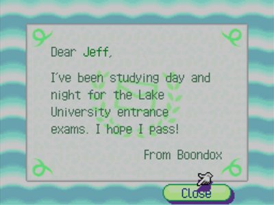 Dear Jeff, I've been studying day and night for the Lake University entrance exams. I hope I pass! -From Boondox