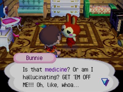 Bunnie: Is that medicine? Or am I hallucinating? GET 'EM OFF ME!!! Oh, like, whoa...