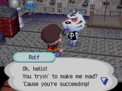 Rolf: Oh, hello! You tryin' to make me mad? 'Cause you're succeeding!