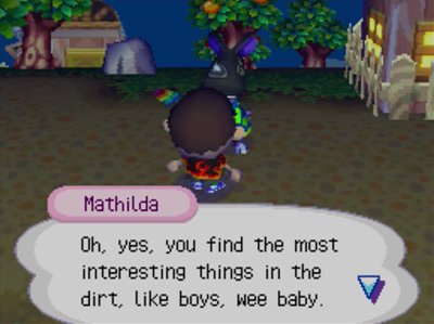 Mathilda: Oh, yes, you find the most interesting things in the dirt, like boys, wee baby.