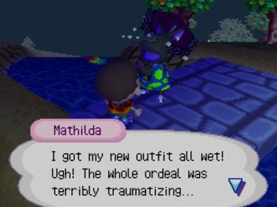 Mathilda: I got my new outfit all wet! Ugh! The whole ordeal was terribly traumatizing...