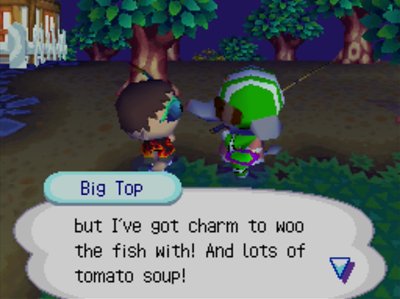 Big Top: but I've got charm to woo the fish with! And lots of tomato soup!