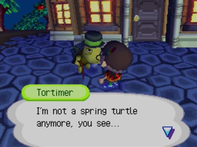 Tortimer: I'm not a spring turtle anymore, you see...