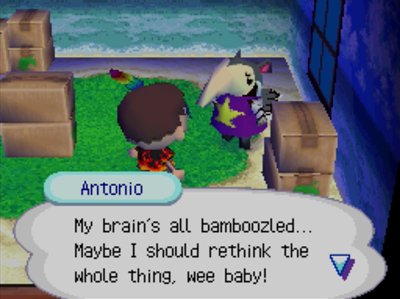 Antonio: My brain's all bamboozled... Maybe I should rethink the whole thing, wee baby!