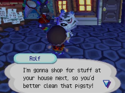 Rolf: I'm gonna shop for stuff at your house next, so you'd better clean that pigsty!