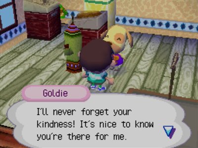 Goldie: I'll never forget your kindness! It's nice to know you're there for me.