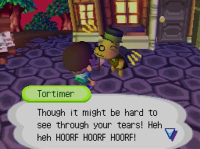 Tortimer: Though it might be hard to see through your tears! Heh heh HOORF HOORF HOORF!