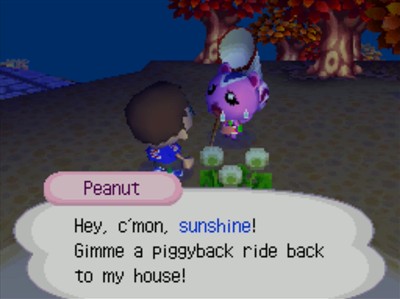 Peanut: Hey, c'mon, sunshine! Gimme a piggyback ride back to my house!