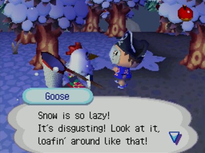 Goose: Snow is so lazy! It's disgusting! Look at it, loafin' around like that!