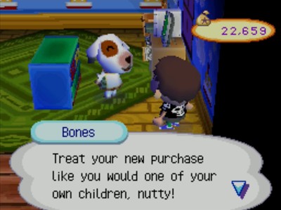 Bones: Treat your new purchase like you would one of your own children, nutty!
