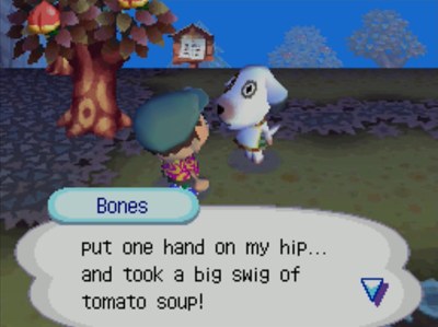 Bones: ...put one hand on my hip... and took a big swig of tomato soup!