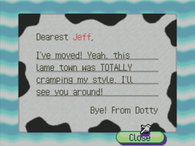 Dearest Jeff, I've moved! Yeah, this lame town was TOTALLY cramping my style. I'll see you around! Bye! -From Dotty