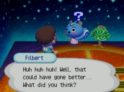 Filbert: Huh huh huh! Well, that could have gone better... What did you think?