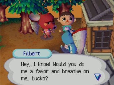 Filbert: Hey, I know! Would you do me a favor and breathe on me, bucko?