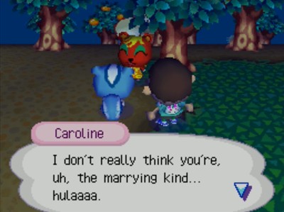 Caroline: I don't really think you're, uh, the marrying kind... hulaaaa.