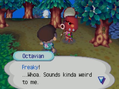 Octavian: Freaky! ...Whoa. Sounds kinda weird to me.