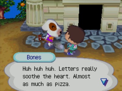 Bones: Huh huh huh. Letters really soothe the heart. Almost as much as pizza.