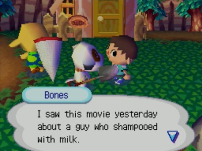 Bones: I saw this movie yesterday about a guy who shampooed with milk.