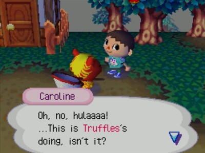 Caroline: Oh, no, hulaaaa! ...This is Truffles's doing, isn't it?