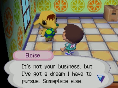 Eloise: It's not your business, but I've got a dream I have to pursue. Someplace else.