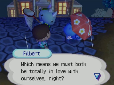 Filbert: Which means we must both be totally in love with ourselves, right?