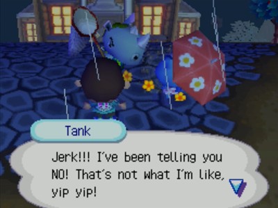 Tank: Jerk!!! I've been telling you NO! That's not what I'm like, yip yip!