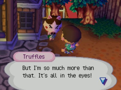 Truffles: But I'm so much more than that. It's all in the eyes!