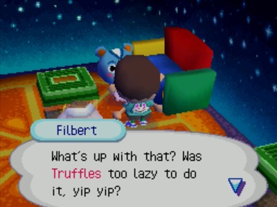 Filbert: What's up with that? Was Truffles too lazy to do it, yip yip?