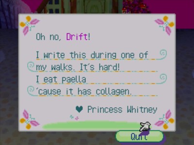 Oh no, Drift! I write this during one of my walks. It's hard! I eat paella 'cause it has collagen. -Princess Whitney