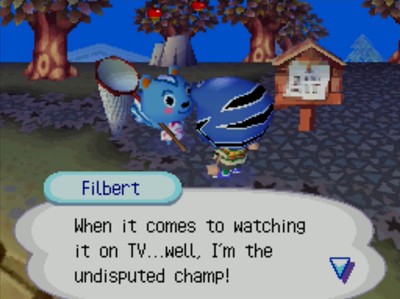 Filbert: When it comes to watching it on TV...well, I'm the undisputed champ!