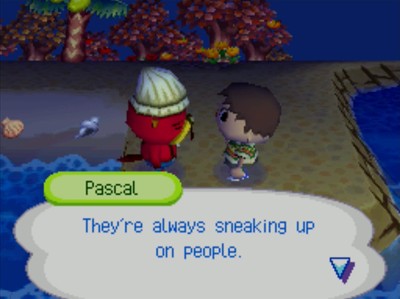 Pascal: They're always sneaking up on people.