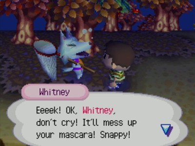 Whitney: Eeeek! OK, Whitney, don't cry! It'll mess up your mascara! Snappy!